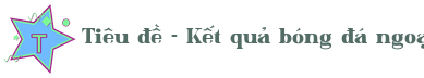 Tiêu đề - Kết quả bóng đá ngoại hạng anh Logo